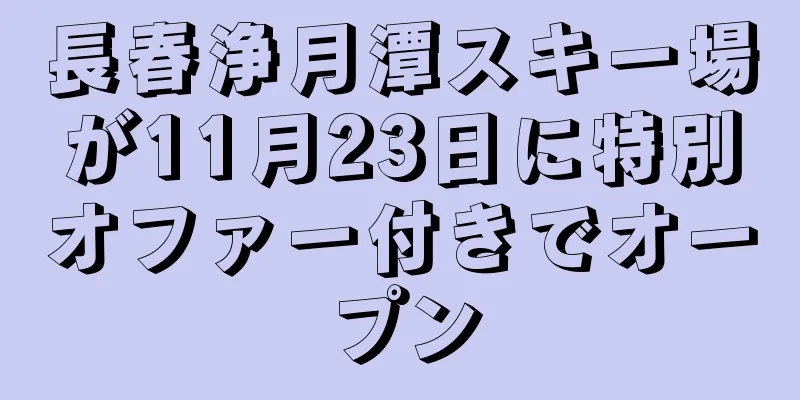 長春浄月潭スキー場が11月23日に特別オファー付きでオープン