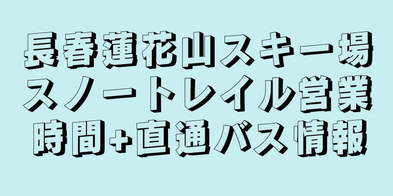 長春蓮花山スキー場スノートレイル営業時間+直通バス情報