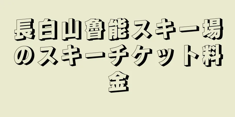 長白山魯能スキー場のスキーチケット料金