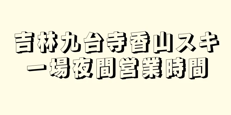 吉林九台寺香山スキー場夜間営業時間