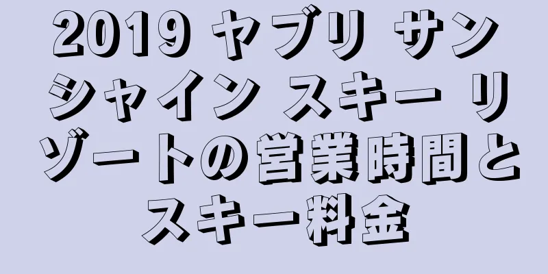 2019 ヤブリ サンシャイン スキー リゾートの営業時間とスキー料金