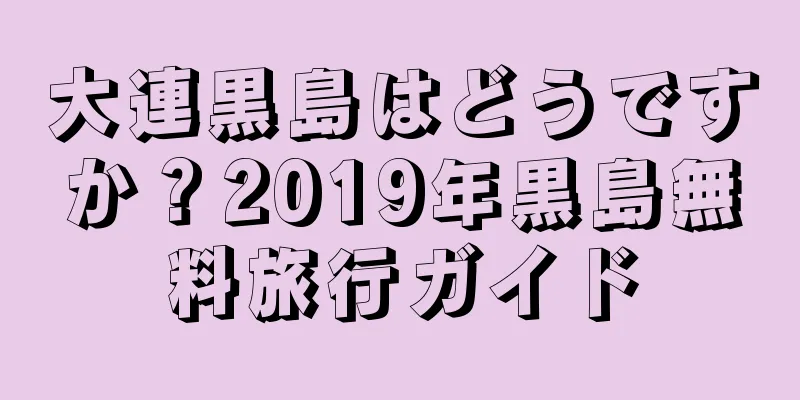 大連黒島はどうですか？2019年黒島無料旅行ガイド
