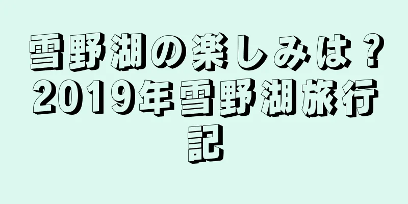 雪野湖の楽しみは？2019年雪野湖旅行記