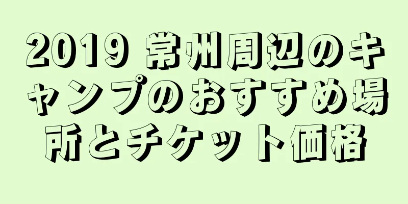 2019 常州周辺のキャンプのおすすめ場所とチケット価格