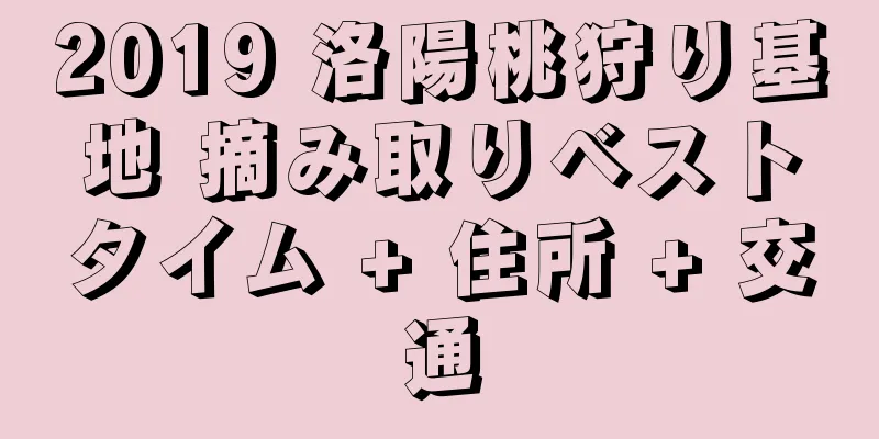 2019 洛陽桃狩り基地 摘み取りベストタイム + 住所 + 交通