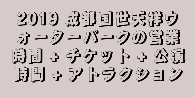 2019 成都国世天祥ウォーターパークの営業時間 + チケット + 公演時間 + アトラクション