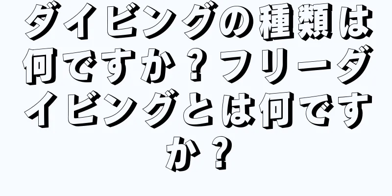 ダイビングの種類は何ですか？フリーダイビングとは何ですか？