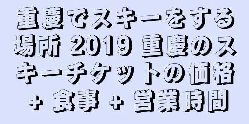 重慶でスキーをする場所 2019 重慶のスキーチケットの価格 + 食事 + 営業時間