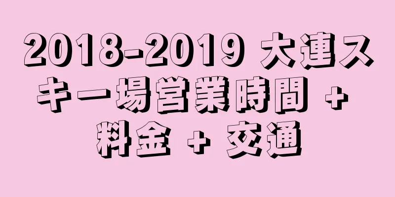 2018-2019 大連スキー場営業時間 + 料金 + 交通