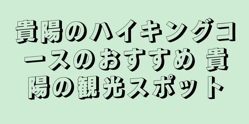 貴陽のハイキングコースのおすすめ 貴陽の観光スポット