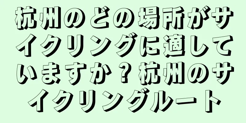 杭州のどの場所がサイクリングに適していますか？杭州のサイクリングルート