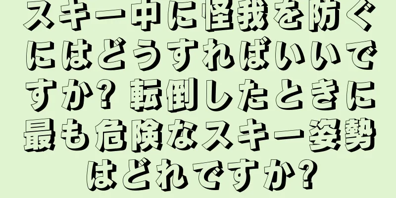 スキー中に怪我を防ぐにはどうすればいいですか? 転倒したときに最も危険なスキー姿勢はどれですか?