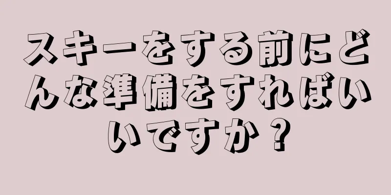 スキーをする前にどんな準備をすればいいですか？