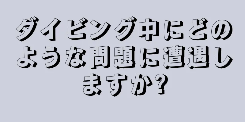 ダイビング中にどのような問題に遭遇しますか?