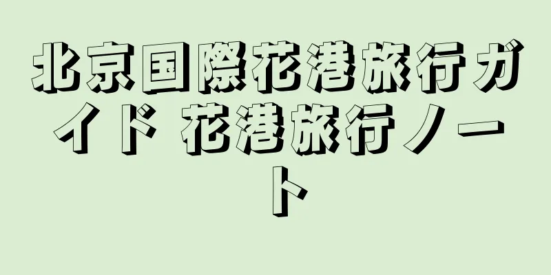 北京国際花港旅行ガイド 花港旅行ノート