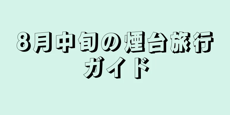8月中旬の煙台旅行ガイド