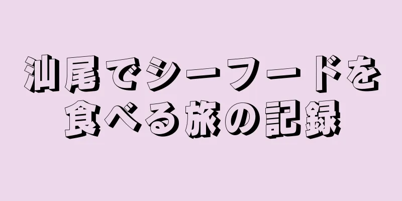汕尾でシーフードを食べる旅の記録