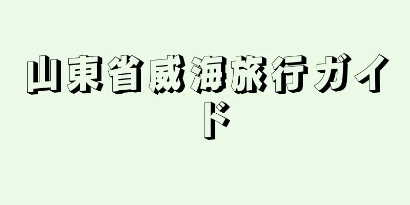 山東省威海旅行ガイド
