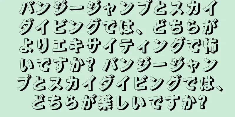 バンジージャンプとスカイダイビングでは、どちらがよりエキサイティングで怖いですか? バンジージャンプとスカイダイビングでは、どちらが楽しいですか?