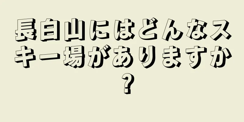 長白山にはどんなスキー場がありますか？