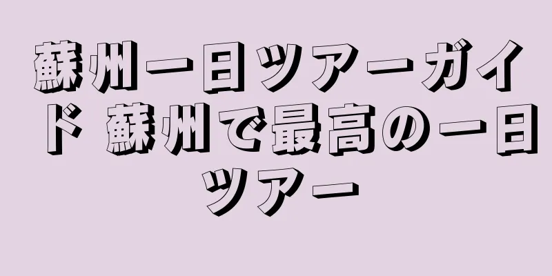 蘇州一日ツアーガイド 蘇州で最高の一日ツアー
