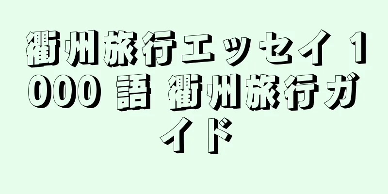 衢州旅行エッセイ 1000 語 衢州旅行ガイド