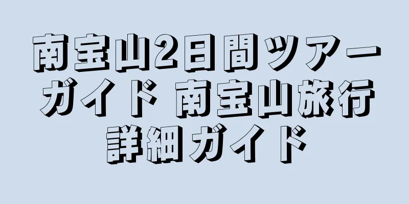 南宝山2日間ツアーガイド 南宝山旅行詳細ガイド