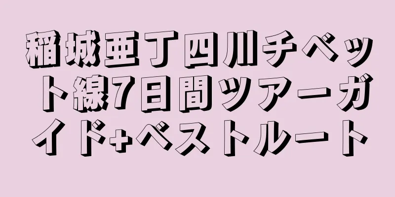 稲城亜丁四川チベット線7日間ツアーガイド+ベストルート