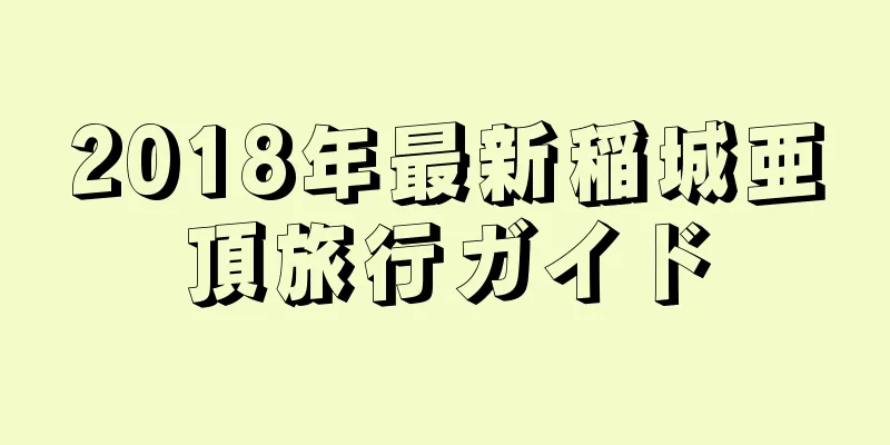 2018年最新稲城亜頂旅行ガイド
