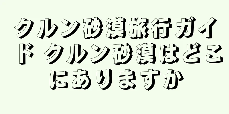 クルン砂漠旅行ガイド クルン砂漠はどこにありますか