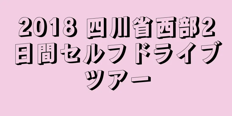 2018 四川省西部2日間セルフドライブツアー