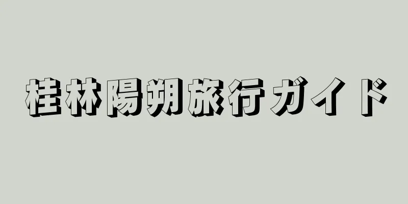 桂林陽朔旅行ガイド