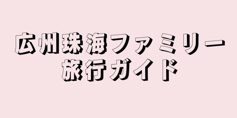 広州珠海ファミリー旅行ガイド