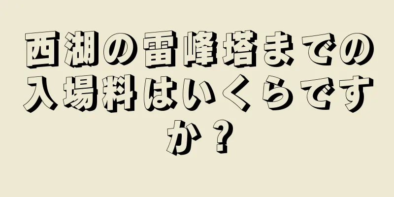 西湖の雷峰塔までの入場料はいくらですか？