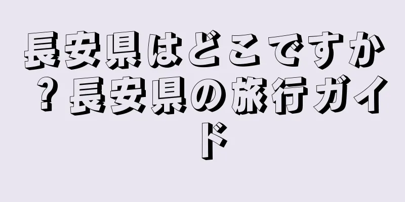 長安県はどこですか？長安県の旅行ガイド