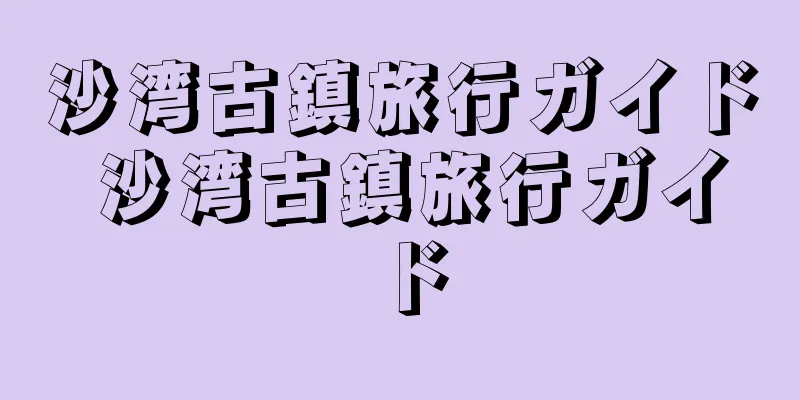 沙湾古鎮旅行ガイド 沙湾古鎮旅行ガイド