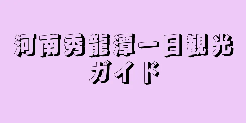 河南秀龍潭一日観光ガイド