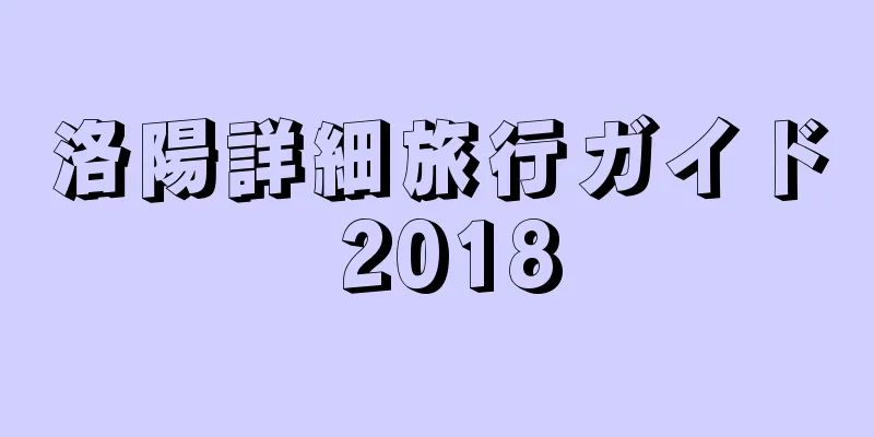 洛陽詳細旅行ガイド 2018