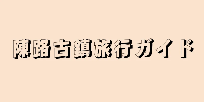 陳路古鎮旅行ガイド