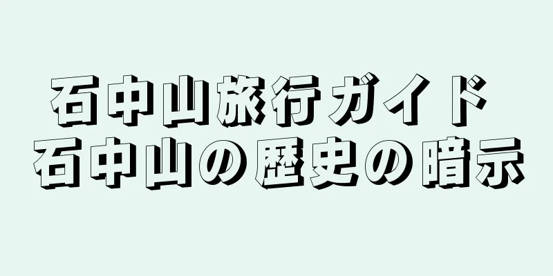 石中山旅行ガイド 石中山の歴史の暗示
