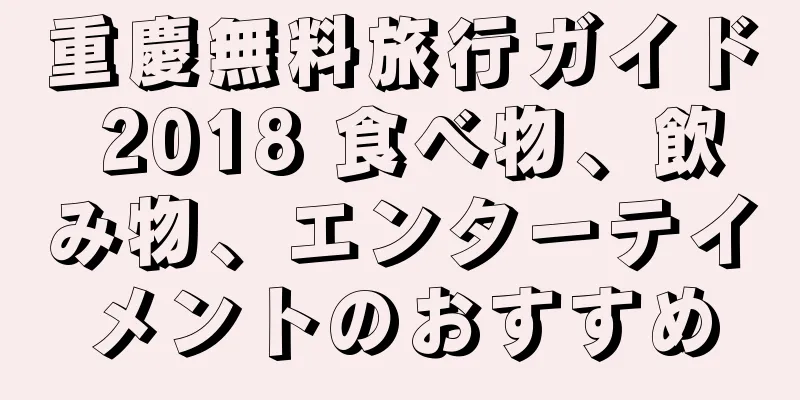 重慶無料旅行ガイド 2018 食べ物、飲み物、エンターテイメントのおすすめ