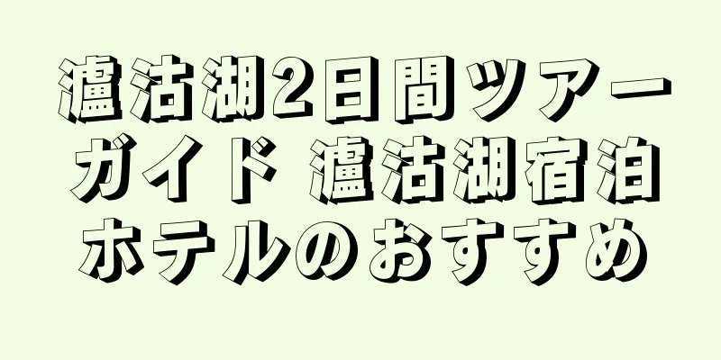 瀘沽湖2日間ツアーガイド 瀘沽湖宿泊ホテルのおすすめ