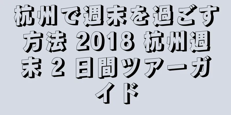 杭州で週末を過ごす方法 2018 杭州週末 2 日間ツアーガイド