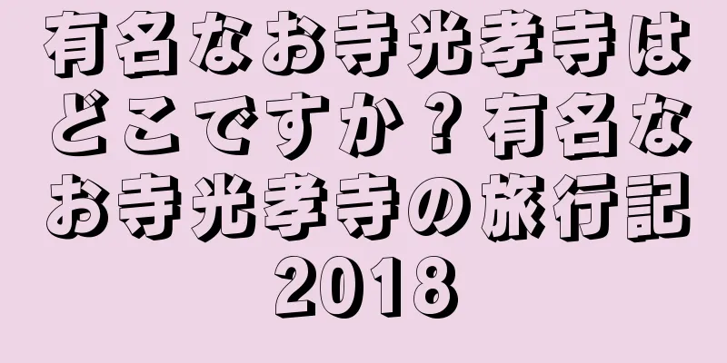 有名なお寺光孝寺はどこですか？有名なお寺光孝寺の旅行記2018