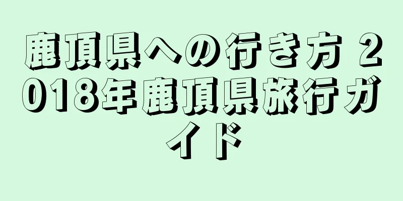 鹿頂県への行き方 2018年鹿頂県旅行ガイド