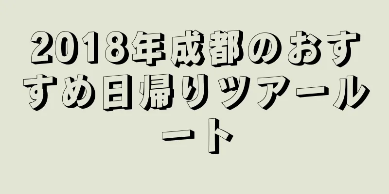 2018年成都のおすすめ日帰りツアールート