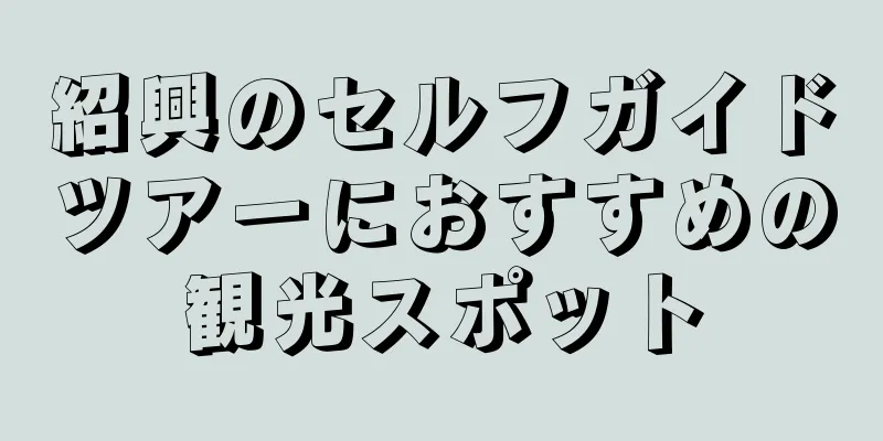 紹興のセルフガイドツアーにおすすめの観光スポット