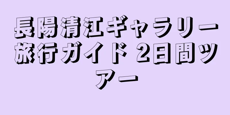 長陽清江ギャラリー旅行ガイド 2日間ツアー