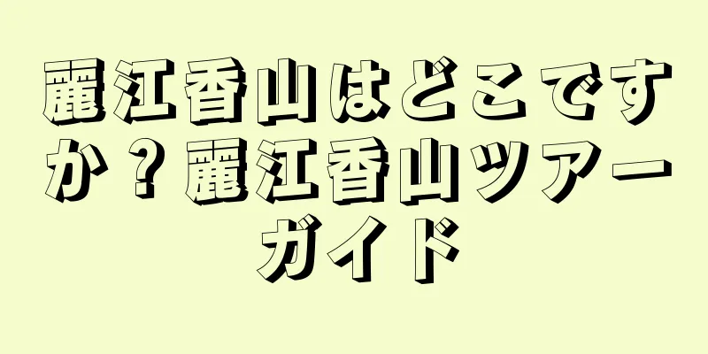 麗江香山はどこですか？麗江香山ツアーガイド