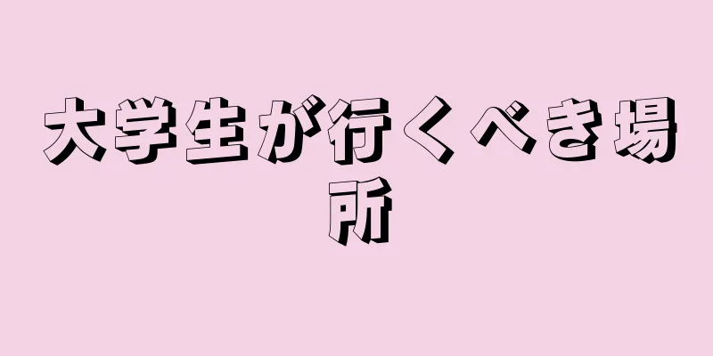 大学生が行くべき場所